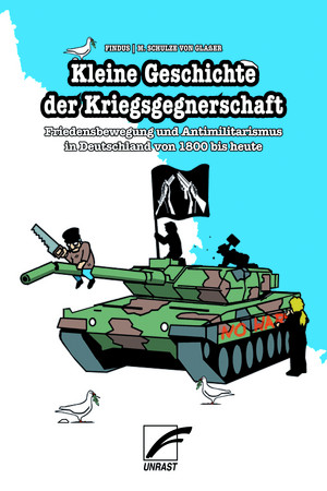 Kleine Geschichte der Kriegsgegnerschaft: Friedensbewegung und Antimilitarismus in Deutschland von 1800 bis heute